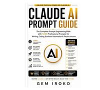 Claude AI Prompt Guide: The Complete Prompt Engineering Bible with 1,000 Professional Prompts for Writing, Coding, Business Automation & Passive Income