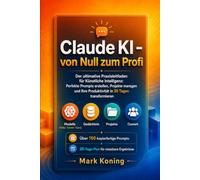 Claude AI von Null auf Pro: Der ultimative Praxisleitfaden für Künstliche Intelligenz: Erstelle perfekte Prompts, manage Projekte und transformiere deine Produktivität in 30 Tagen