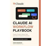 Claude AI Workflow Playbook: Projects, Prompts, Artifacts, Skills, and Code for Practical AI Productivity