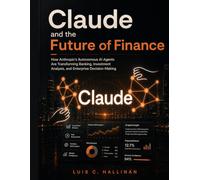 Claude and the Future of Finance: How Anthropic’s Autonomous AI Agents Are Transforming Banking, Investment Analysis, and Enterprise Decision-Making