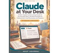 Claude at Your Desk: A Plain-English Guide to Using Claude AI for Everyday Work, with Real Examples for Professionals, Small Businesses and Students