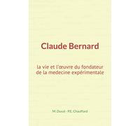 Claude Bernard : la vie et l’œuvre du fondateur de la medecine expérimentale