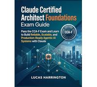 Claude Certified Architect Foundations Exam Guide: Pass the CCA-F Exam and Learn to Build Reliable, Scalable, and Production-Ready Agentic AI Systems with Claude