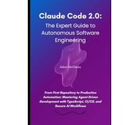 Claude Code 2.0: The Expert Guide to Autonomous Software Engineering: From First Repository to Production Automation: Mastering Agent-Driven Development with TypeScript, CI/CD, and Secure AI Workflows