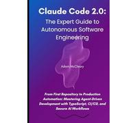 Claude Code 2.0: The Expert Guide to Autonomous Software Engineering: From First Repository to Production Automation: Mastering Agent-Driven Development with TypeScript, CI/CD, and Secure AI Workflows