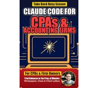 Claude Code for CPAs & Accounting Firms: Automate Trial Balances, Adjusting Entries, Workpapers, Tax Prep, and Client Letters with Claude Code and Plain English - Built for CPAs, No Coding Required