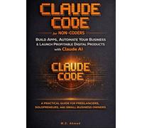 Claude Code for Non-Coders: Build Real Apps, Automate Your Business, and Launch Profitable Digital Products with Claude AI - A Step-by-Step Beginner’s Guide