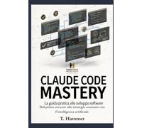Claude Code Mastery: Dal primo comando all'automazione totale del tuo lavoro con l'intelligenza artificiale che scrive codice