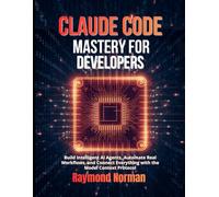 Claude Code Mastery for Developers: Build Intelligent AI Agents, Automate Real Workflows, and Connect Everything with the Model Context Protocol