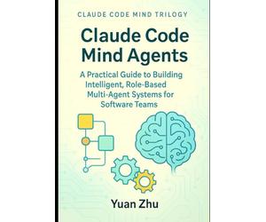 Claude Code Mind Agents: A Practical Guide to Building Intelligent, Role-Based Multi-Agent Systems for Software Teams: Mastering Claude-Powered Modular AI Workflows for Developers and Testers