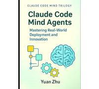 Claude Code Mind Agents: Mastering Real-World Deployment and Innovation: Deploying Claude-Powered Multi-Agent Systems for Enterprise Software Teams and Beyond
