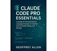Claude Code Pro Essentials: Leverage AI-Powered Natural Language Prompts to Transform How You Build, Debug, and Develop