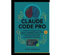 Claude Code Pro: Learn to Leverage AI Using Natural Language Prompts to Build Faster, Debug Smarter, and Automate Your Entire Development Workflow