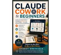 Claude Cowork for Beginners: A Clear, No-Hype Guide to Delegating Real Work to Your AI Agent - for Small Business Owners and Solopreneurs