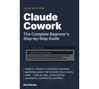 Claude Cowork: The Complete Beginner's Step-by-Step Guide: Install it, connect it, and build a personal operating system that recovers hours every ... by screenshot, workflow by workflow