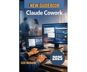 Claude Cowork User Guide 2026: A Simple Manual for Smart Collaboration, Better Workflows, and High Results with Modern AI Tools