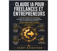 CLAUDE IA POUR FREELANCES ET ENTREPRENEURS: Le Manuel du faiseur pour le prompting, les projets, les compétences et l’autorisation pour un travail ... clients avec 200+ prompts prêts à l’emploi