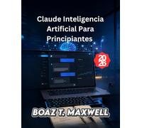 Claude Inteligencia ArtificialPara Principiantes: Una guía paso a paso para escribir, investigar, programar y aumentar la productividad.