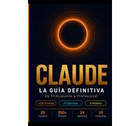 CLAUDE: La Guía Definitiva: De Principiante a Profesional - Domina la IA más Poderosa con +200 Prompts, Ejercicios Prácticos y 6 Modelos para Generar Ingresos Reales