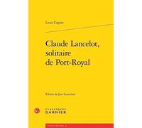 Claude Lancelot, solitaire de Port-Royal Louis Cognet (Auteur), Jean Lesaulnier (Direction), Laurence Plazenet (Direction)