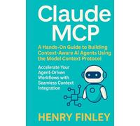 Claude MCP: A Hands-On Guide to Building Context-Aware AI Agents Using the Model Context Protocol Accelerate Your Agent-Driven Workflows with Seamless Context Integration