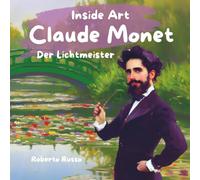 Claude Monet. Der Lichtkünstler: Leben, Meisterwerke und kreative Aktivitäten im Stil des Künstlers