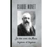 CLAUDE MONET: Je dois avoir des fleurs, toujours, et toujours: Carnet de notes. Cahier linéaire. Livret ou agenda. Journal intime.