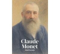 Claude Monet : l'essentiel de sa vie - une biographie complète.: Découvrez comment Claude Monet, guetteur infatigable de la lumière, a transformé le ... en dissolvant les contours et les certitudes