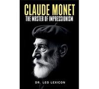 Claude Monet The Master of Impressionism - Dr. Leo Lexicon - Draft2Digital - Livre en Anglais Dr. Leo LexiconDr. Leo Lexicon (Auteur)