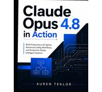 Claude Opus 4.8 in Action: Build Autonomous AI Agents, Advanced Coding Workflows, and Production-Ready Intelligent Systems