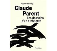 Claude Parent - Les Desseins D?Un Architecte