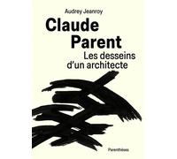 Claude Parent - Les Desseins D?Un Architecte