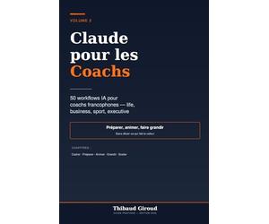 Claude pour les Coachs: 50 workflows IA pour coachs francophones - préparer, animer et faire grandir tes clients
