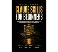 Claude Skills for Beginners: The Step-by-Step 2026 Guide to Building Claude AI Skills and Agents That Do Your Work For You: Automate Your Business With No Code and Sell What You Build