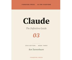 Claude: The Definitive Guide: Master Every Feature - From Your First Conversation to Projects, Artifacts, and Beyond