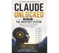 Claude Unlocked, Book 1: The Mastery System: Master Claude AI, Prompt Engineering.