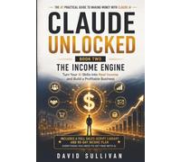 Claude Unlocked, Book 2: The Income Engine: Book Two: The Income Engine - Turn Your AI Skills Into Real Income and Build a Profitable Online Business