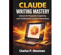 Claude Writing Mastery: Unlock AI-Powered Creativity and Professional Content Generation