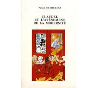 Claudel Et L'avènement De La Modernité - Création Littéraire Et Culture Européenne Dans L'oeuvre Théâtrale De Claudel