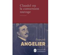 Claudel ou la conversion sauvage - François Angelier - Salvator - broché - Essai