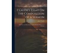 Claude's Essay On The Composition Of A Sermon: With Notes And Illustrations, And One Hundred Skeletons Of Sermons