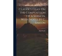 Claude's Essay On The Composition Of A Sermon, With Notes By C. Simeon
