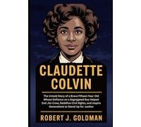 CLAUDETTE COLVIN: The Untold Story of a Brave Fifteen-Year-Old Whose Defiance on a Segregated Bus Helped End Jim Crow, Redefine Civil Rights, and Inspire Generations to Stand Up for Justice