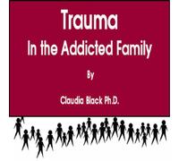 Claudia Black Ph.D. - Trauma in the Addicted Family