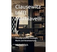 Clausewitz trifft Machiavelli: Führung zwischen Strategie, Macht und Verantwortung