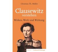 Clausewitz Verstehen: Wirken, Werk Und Wirkung