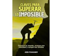 Claves para superar lo imposible: Domina tu mente, avanza con claridad y rompe tus límites