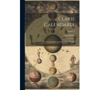 Clavis Calendaria: Or, A Compendious Analysis Of The Calendar; Volume 1