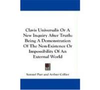 Clavis Universalis or a New Inquiry After Truth: Being a Demonstration of the Non-Existence or Impossibility of an External World Parr, Samuel, Collier, Arthur (Auteur)