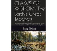 CLAWS OF WISDOM: The Earth's Great Teachers: Wolverine, Mongoose, African Wild Mouse, Arctic Fox, Fennec Fox, Red Fox, Kit Fox, and Gray Fox